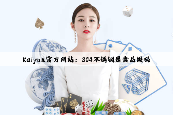 Kaiyun官方网站：304不锈钢是食品级吗