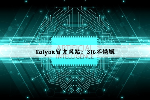 Kaiyun官方网站：316不锈钢