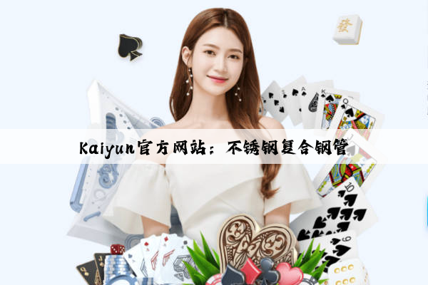 Kaiyun官方网站：不锈钢复合钢管