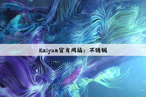 Kaiyun官方网站：不锈钢