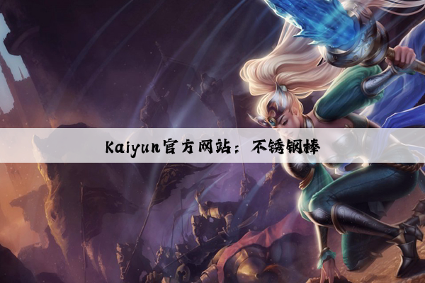 Kaiyun官方网站：不锈钢棒