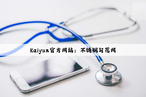 Kaiyun官方网站：不锈钢勾花网