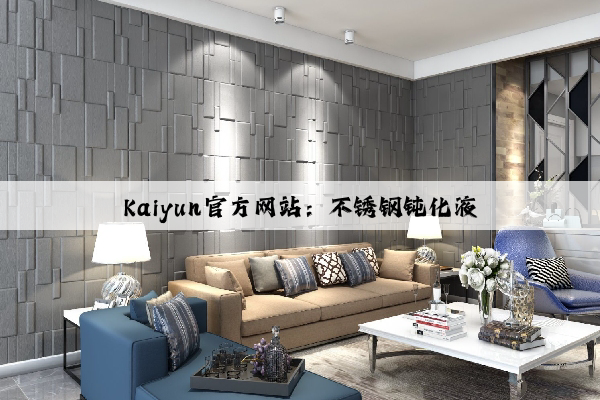 Kaiyun官方网站：不锈钢钝化液