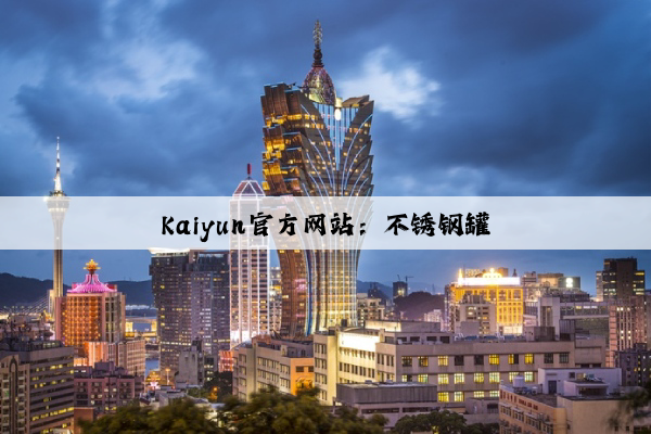Kaiyun官方网站：不锈钢罐