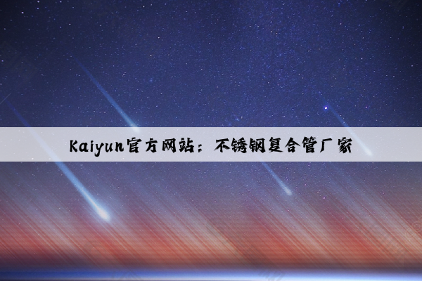 Kaiyun官方网站：不锈钢复合管厂家