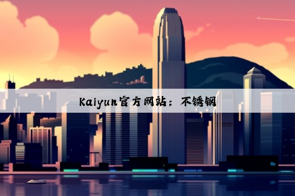 Kaiyun官方网站：不锈钢