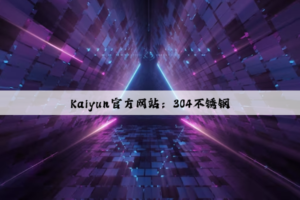 Kaiyun官方网站：304不锈钢